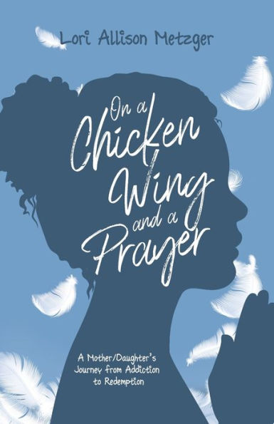 On A Chicken Wing and Prayer: Mother/Daughter's Journey from Addiction to Redemption