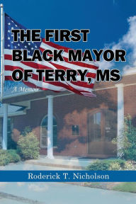 Title: The First Black Mayor of Terry, MS: A Memoir, Author: Roderick T Nicholson
