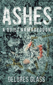 Title: Ashes: A Quiet Armageddon, Author: Delores Glass