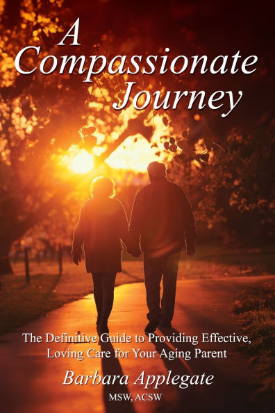 A Compassionate Journey: The Definitive Guide to Providing Effective, Loving Care for Your Aging Parent