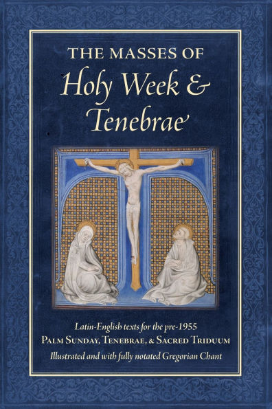 the Masses of Holy Week & Tenebrae: Latin-English texts for pre-1955 Palm Sunday, Tenebrae, Sacred Triduum