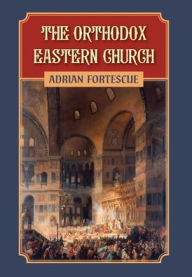 Title: The Orthodox Eastern Church, Author: Adrian Fortescue