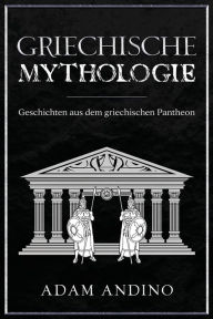 Title: Griechische Mythologie: Geschichten aus dem griechischen Pantheon, Author: Adam Andino