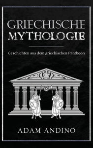 Title: Griechische Mythologie: Geschichten aus dem griechischen Pantheon, Author: Adam Andino
