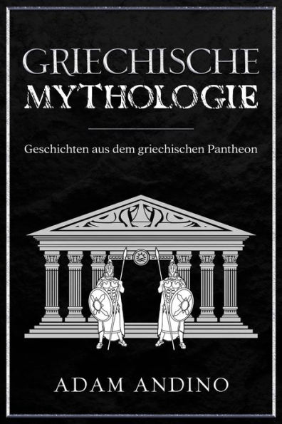 Griechische Mythologie: Geschichten aus dem griechischen Pantheon