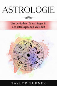 Title: Astrologie: Ein Leitfaden für Anfänger in der astrologischen Weisheit, Author: Taylor Turner