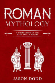 Title: Roman Mythology: A Collection of the Best Roman Myths, Author: Jason Dodd