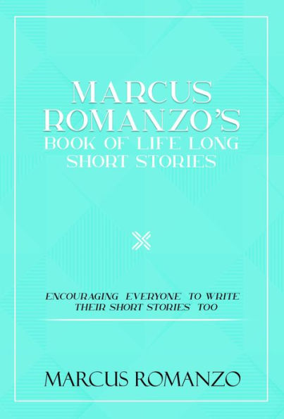 Marcus Romanzo's Book Of Life Long Short Stories Encouraging everyone to write their short stories too
