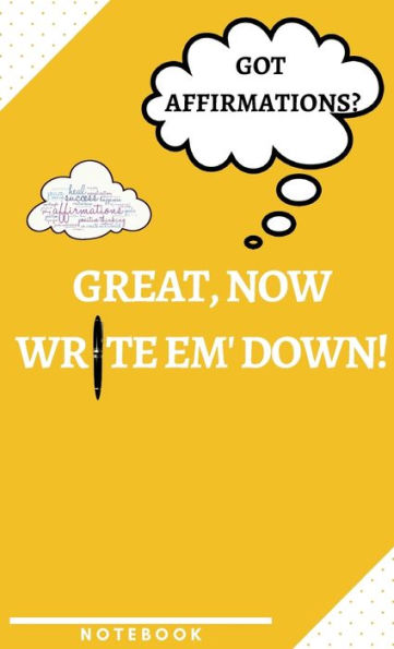 Got Affirmations? Great, Now Write Em' Down! A Notebook to help you remember the important stuff!: Journal Notebook Lined Notebook for teens, young adults, adults and entrepreneurs 5.5 x 8.5 Hardcover Matte Finish