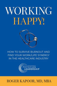 Title: Working Happy! How to Survive Burnout and Find Your Work/Life Synergy in the Healthcare Industry, Author: Roger Kapoor