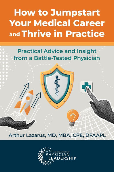 How to Jumpstart Your Medical Career and Thrive Practice: Practical Advice Insight from a Battle-Tested Physician