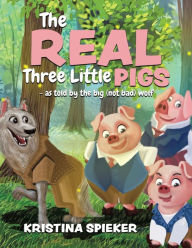 Title: The Real Three Little Pigs -as told by the big (not bad) wolf, Author: Kristina Spieker