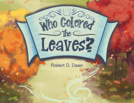 Title: Who Colored the Leaves?: A Bedtime Story for Children (and grown-ups too!), Author: Robert D Dean