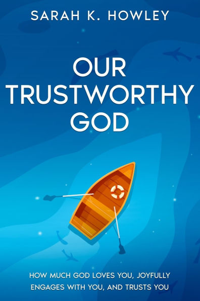 Our Trustworthy God: How Much God Loves You, Joyfully Engages with and Trusts You