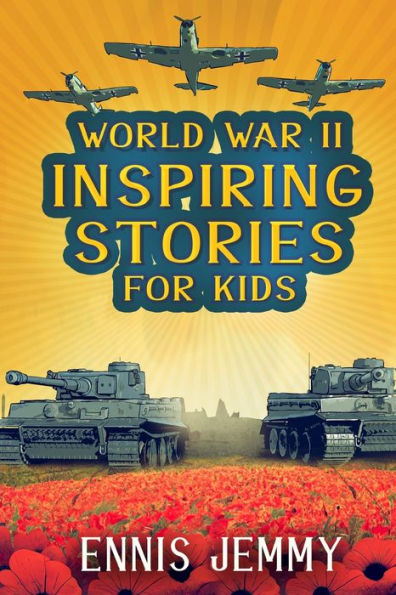 World War II Inspiring Stories for Kids: A Collection of Unbelievable True Tales About Goodness, Friendship, Courage, and Rescue to Inspire Young Readers About Positive Events of WWII: A Collection of Unbelievable True Tales About Goodness, Friendship, Co