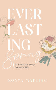 Free ebook magazine pdf download Everlasting Spring: 101 Poems for Every Season of Life 9781960810731 ePub DJVU RTF by Sonya Matejko