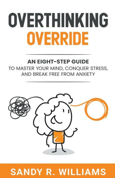 Overthinking Override: An Eight-Step Guide to Master Your Mind, Conquer Stress, and Break Free From Anxiety