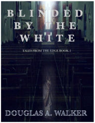 Title: Blinded by the White: Tales from the edge book 2, Author: Douglas A. Walker