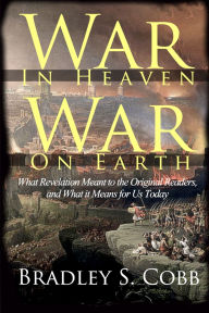 Title: War in Heaven, War on Earth: What Revelation Meant to the Original Readers and What It Means for Us Today, Author: Bradley S Cobb