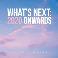 Title: What's Next: 2020 Onwards, Author: Peter Dwyer