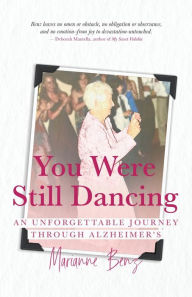 Title: You Were Still Dancing: An Unforgettable Journey Through Alzheimer's, Author: Marianne Benz