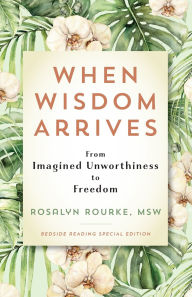 Title: When Wisdom Arrives: From Imagined Unworthiness to Freedom, Author: Rosalyn Rourke