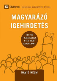 Title: MAGYARÁZÓ IGEHIRDETÉS (Expositional Preaching) (Hungarian): How We Speak God's Word Today, Author: David Helm