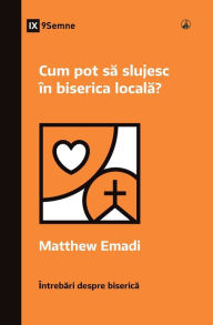 Title: Cum pot sa slujesc în biserica locala? (How Can I Serve My Church?) (Romanian), Author: Matthew Emadi