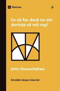 Title: Ce sa fac daca nu am dorin?a sa ma rog? (What If I Don't Desire to Pray?) (Romanian), Author: John Onwuchekwa