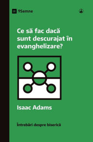 Title: Ce sa fac daca sunt descurajat în evanghelizare? (What If I'm Discouraged in My Evangelism?) (Romanian), Author: Isaac Adams