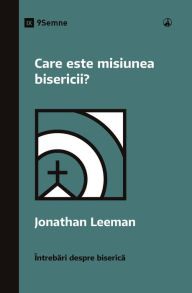 Title: Care este misiunea bisericii? (What Is the Church's Mission?) (Romanian), Author: Jonathan Leeman