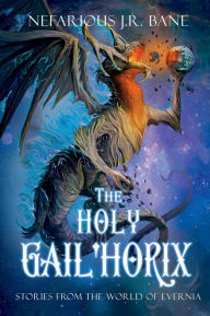 Title: The Holy Gail'horix: Short Stories from the World of Evernia, Author: Nefarious Bane