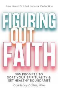 Title: Figuring Out Faith: 365 Prompts to Sort Your Spirituality & Set Healthy Boundaries, Author: MSW Courtenay Collins