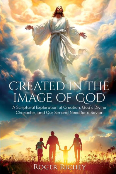 Created the Image of God: a Scriptural Exploration Creation, God's Divine Character, and Our Sin Need for Savior