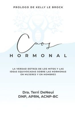 Caos Hormonal: La verdad detrï¿½s de los mitos y las ideas equivocadas sï¿½bre las hormonas en mujeres y en hombres