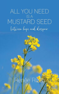 Title: All You Need is a Mustard Seed: Between Hope and Despair, Author: Renïe Rizzo