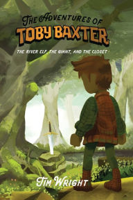 Title: The Adventures of Toby Baxter: The River Elf, The Giant, And The Closet, Author: Tim Wright