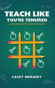 Title: Teach Like You're Tenured: A Complete Guide to Effective Teaching, Author: Casey Medairy