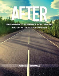 Title: AFTER: Leading Men to Experience Hope, Healing, and Life After Lock-up or Rehab, Author: Chris Thomas