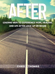 Title: AFTER: Leading Men to Experience Hope, Healing, and Life After Lock-up or Rehab, Author: Chris Thomas
