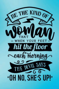Title: Be The Kind Of Woman That When Your Feet Hit The Ground Each Morning The Devil Says 