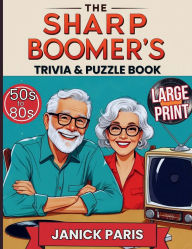Title: The Sharp Boomer's Trivia & Puzzle Book: A Retro Mix of Fun Facts, Word Games & Nostalgia from 50s to 80s eras/ 270 Quiz Questions, 100+ Classic Brain Boosters/L, Author: Janick Paris