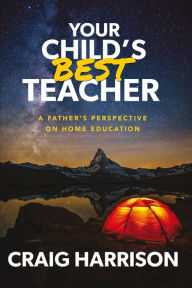Title: Your Child's Best Teacher: A Father's Perspective on Home Education, Author: Craig Harrison