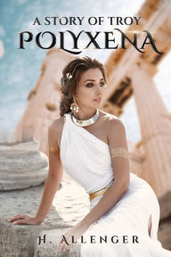 Title: Polyxena: A Story of Troy, Author: H Allenger