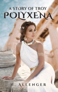 Title: Polyxena: A Story of Troy, Author: H Allenger