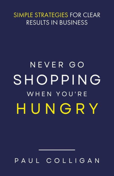 Never Go Shopping When You're Hungry: Simple Strategies for Clear Results Business