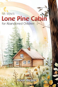 Title: Mr. Mike's Lone Pine Cabin for Abandoned Children, Author: Kevin Lee Weaver