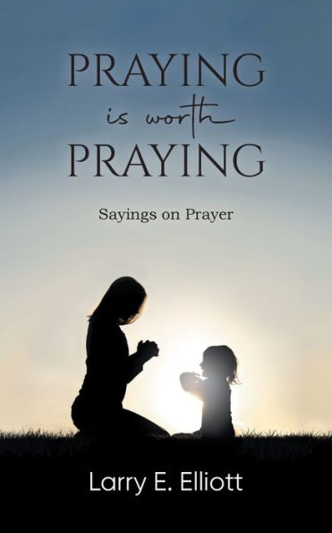 Praying is Worth Praying: Sayings on Prayer