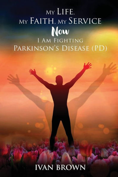 My Life, Faith, Service: Now I Am Fighting Parkinson's Disease (PD)