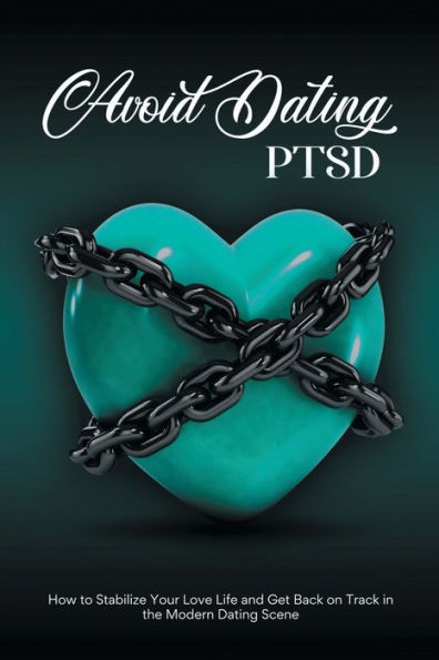 Avoid Dating PTSD: How to Stabilize Your Love Life and Get Back on Track the Modern Scene